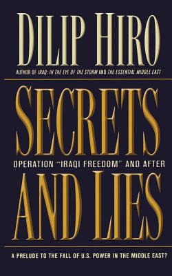 Secrets and Lies: Operation Iraqi Freedom and After: A Prelude to the Fall of U.S. Power in the Middle East? - Hiro, Dilip