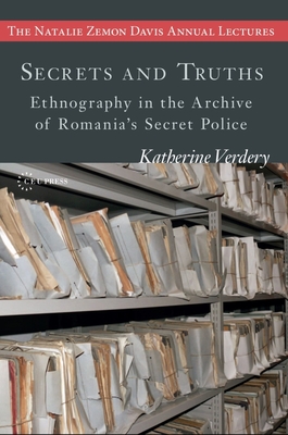 Secrets and Truths: Ethnography in the Archive of Romania's Secret Police - Verdery, Katherine