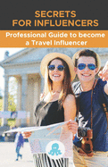 Secrets for Influencers: Professional Guide to become a Travel Influencer: Hacks, Secrets and Strategy to Become a Professional Travel Influencer and Monetize
