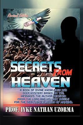 Secrets from Heaven: A Book of Divine Knowledge and Deep Mystery Based on the Messages the Author Received from the Lord and His Holy Angel - Uzorma, Iyke Nathan, Prof.