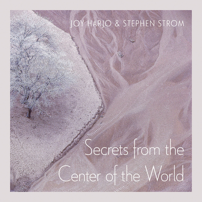 Secrets from the Center of the World: Volume 17 - Harjo, Joy, and Strom, Stephen E (Photographer)