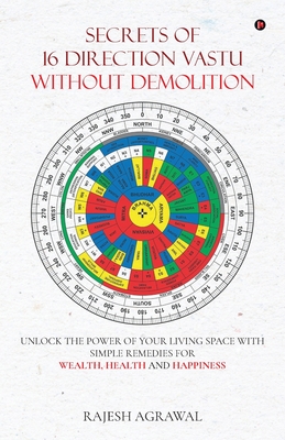 Secrets of 16 Direction Vastu Without Demolition: Unlock the Power of Your Living Space with Simple Remedies for Wealth, Health and Happiness - Rajesh Agrawal