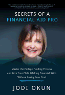 Secrets of a Financial Aid Pro: Master the College Funding Process and Give Your Child Lifelong Financial Skills Without Losing Your Cool