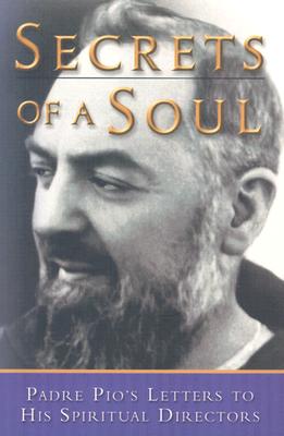 Secrets of a Soul: Padre Pio's Letters to His Spiritual Director - Pio, Padre, and Pasquale, Gianluigi (Editor)