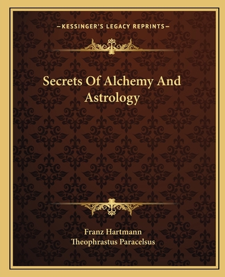 Secrets of Alchemy and Astrology - Hartmann, Franz, and Paracelsus, Theophrastus