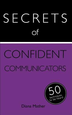 Secrets of Confident Communicators: 50 Techniques to Be Heard - Mather, Diana
