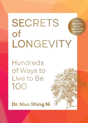 Secrets of Longevity, 2nd Edition: Hundreds of Ways to Live to Be 100--The Bestselling Guide, Revised and Expanded - Ni, Mao Shing, Dr.