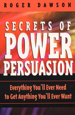 Secrets of Power Persuasion: Everything You'll Ever Need to Get Anything You'll Ever Want - Dawson, Roger