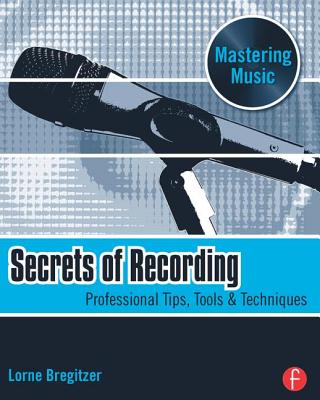 Secrets of Recording: Professional Tips, Tools & Techniques - Bregitzer, Lorne