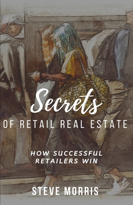 Secrets of Retail Real Estate: How Successful Retailers Win - Morris, Steve