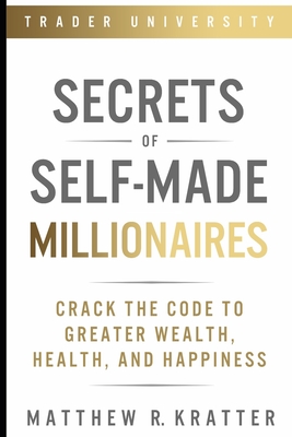 Secrets of Self-Made Millionaires: Crack the Code to Greater Wealth, Health, and Happiness - Kratter, Matthew R