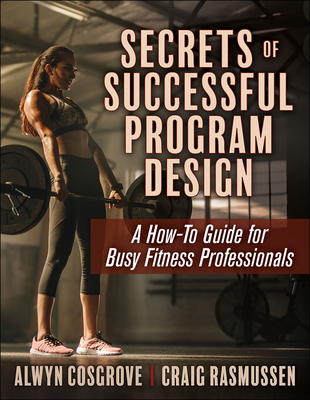 Secrets of Successful Program Design: A How-To Guide for Busy Fitness Professionals - Cosgrove, Alwyn, and Rasmussen, Craig