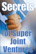 Secrets of Super Joint Ventures: Proven Tactics for Getting Top Joint Venture Partners to Promote for YOU!