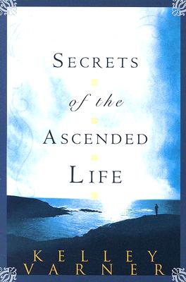 Secrets of the Ascended Life - Varner, Kelley, Dr.