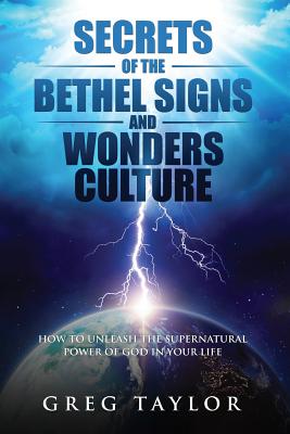 Secrets of the Bethel Signs and Wonders Culture: How to Unleash the Supernatural Power of God in Your Life - Taylor, Greg