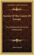 Secrets of the Courts of Europe: The Confidences of an Ex-Ambassador