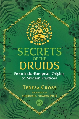 Secrets of the Druids: From Indo-European Origins to Modern Practices - Cross, Teresa, and Flowers, Stephen E (Foreword by)