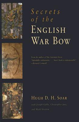 Secrets of the English War Bow - Soar, Hugh D H, and Gibbs, Joseph, and Jury, Christopher