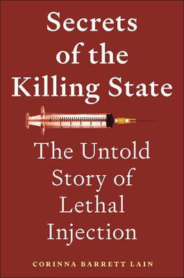 Secrets of the Killing State: The Untold Story of Lethal Injection - Lain, Corinna Barrett