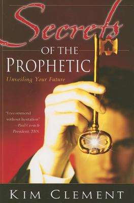 Secrets of the Prophetic: Unveiling Your Future - Clement, Kim