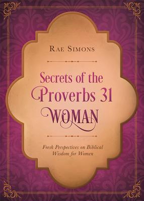 Secrets of the Proverbs 31 Woman: Fresh Perspectives on Biblical Wisdom for Women - Simons, Rae