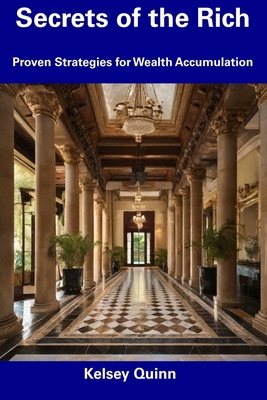 Secrets of the Rich: Proven Strategies for Wealth Accumulation - Quinn, Kelsey