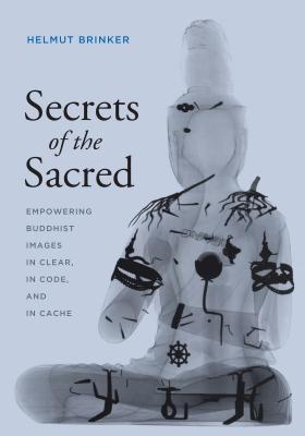 Secrets of the Sacred: Empowering Buddhist Images in Clear, in Code, and in Cache - Brinker, Helmut