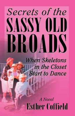 Secrets of the Sassy Old Broads: When Skeletons in the Closet Start to Dance - Coffield, Esther