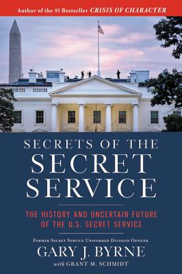 Secrets of the Secret Service: The History and Uncertain Future of the Us Secret Service - Byrne, Gary J, and Schmidt, Grant M
