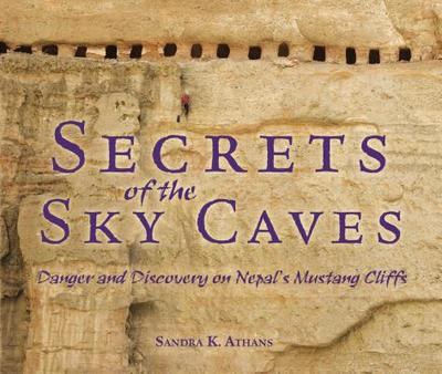 Secrets of the Sky Caves: Danger and Discovery on Nepal's Mustang Cliffs - Athans, Sandra K