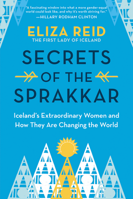 Secrets of the Sprakkar: Iceland's Extraordinary Women and How They Are Changing the World - Reid, Eliza