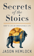 Secrets of the Stoics: How to Live an Undefeatable Life