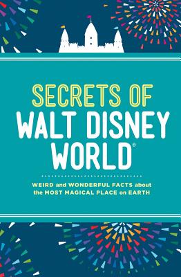 Secrets of Walt Disney World: Weird and Wonderful Facts about the Most Magical Place on Earth - Williams, Dinah