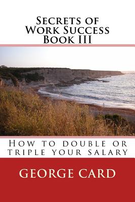 Secrets of Work Success 3: How to double of triple your salary - Card, George