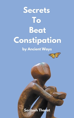 Secrets To Beat Constipation by Ancient Ways - Thorat, Santosh