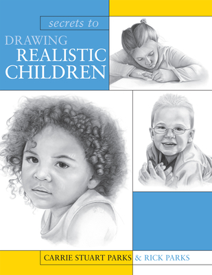 Secrets to Drawing Realistic Children - Stuart Parks, Carrie, and Parks, Rick