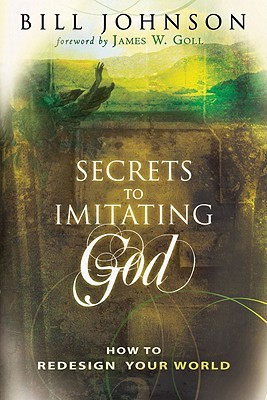 Secrets to Imitating God: How to Redesign Your World - Johnson, Bill