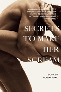 Secrets to make her Scream: A Gentleman's Guide to Prioritizing Her Orgasm (with Techniques for Intense, Mind-Blowing Orgasms)