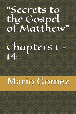 Secrets to the Gospel of Matthew Chapters 1 - 14 - Gomez, Mario