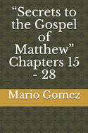 Secrets to the Gospel of Matthew Chapters 15 - 28