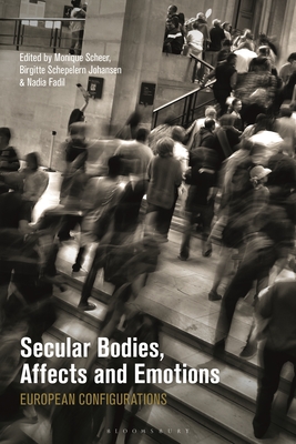 Secular Bodies, Affects and Emotions: European Configurations - Scheer, Monique (Editor), and Fadil, Nadia (Editor), and Johansen, Birgitte Schepelern (Editor)