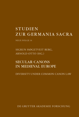 Secular Canons in Medieval Europe: Diversity Under Common Canon Law - Berg, Sigrun Hgetveit (Editor), and Otto, Arnold (Editor)