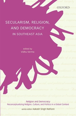 Secularism, Religion, and Democracy in Southeast Asia - Verma, Vidhu (Editor), and Rathore, Aakash Singh (Series edited by)