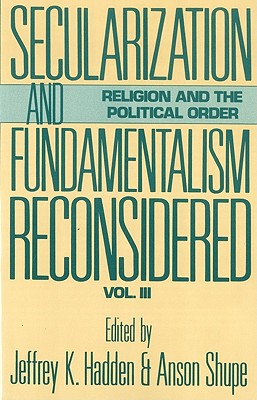 Secularization and Fundamentalism Reconsidered - Hadden, Jeffrey K (Editor), and Shupe, Anson, Professor (Editor)