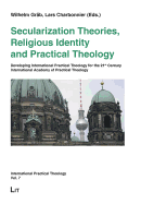 Secularization Theories, Religious Identity and Practical Theology: Developing International Practical Theology for the 21st Century - International Academy of Practical Theology Berlin 2007