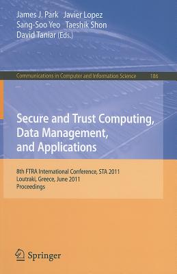 Secure and Trust Computing, Data Management, and Applications: 8th FTRA International Conference, STA 2011, Loutraki, Greece, June 28-30, 2011. Proceedings - Park, James J (Editor), and Lopez, Javier (Editor), and Yeo, Sang-Soo (Editor)