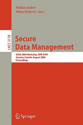 Secure Data Management: Vldb 2004 Workshop, Sdm 2004, Toronto, Canada, August 30, 2004, Proceedings - Jonker, Willem (Editor), and Petkovic, Milan (Editor)