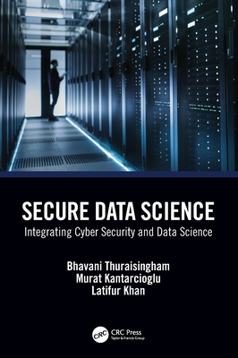 Secure Data Science: Integrating Cyber Security and Data Science - Thuraisingham, Bhavani, and Kantarcioglu, Murat, and Khan, Latifur