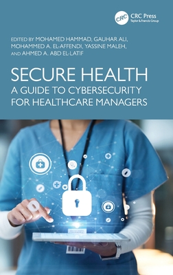 Secure Health: A Guide to Cybersecurity for Healthcare Managers - Hammad, Mohamed (Editor), and Ali, Gauhar (Editor), and El-Affendi, Mohammed A (Editor)