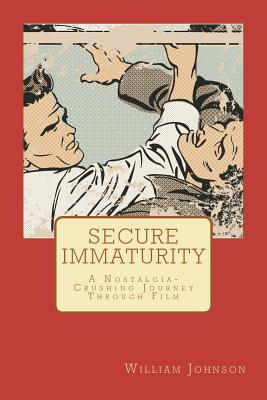 Secure Immaturity: A Nostalgia-Crushing Journey Through Film - Johnson, William